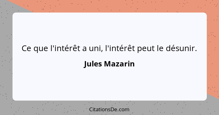 Ce que l'intérêt a uni, l'intérêt peut le désunir.... - Jules Mazarin