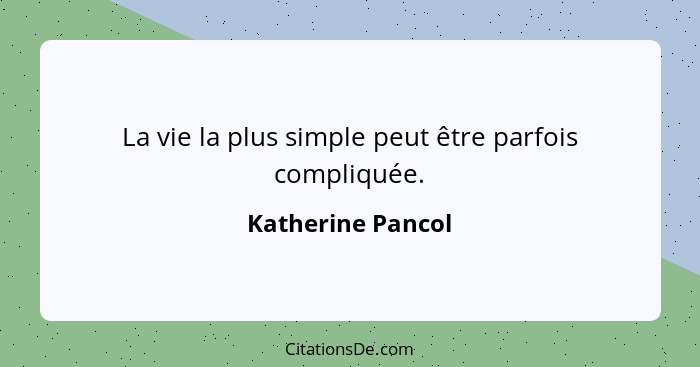 La vie la plus simple peut être parfois compliquée.... - Katherine Pancol