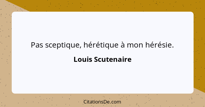 Pas sceptique, hérétique à mon hérésie.... - Louis Scutenaire