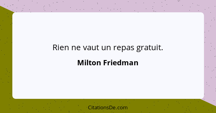 Rien ne vaut un repas gratuit.... - Milton Friedman