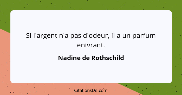 Si l'argent n'a pas d'odeur, il a un parfum enivrant.... - Nadine de Rothschild