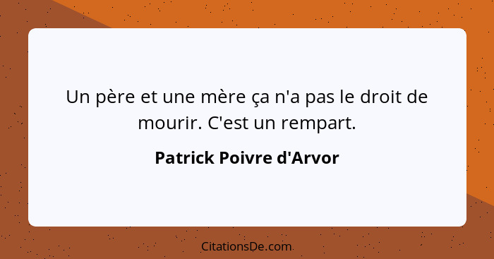 Un père et une mère ça n'a pas le droit de mourir. C'est un rempart.... - Patrick Poivre d'Arvor