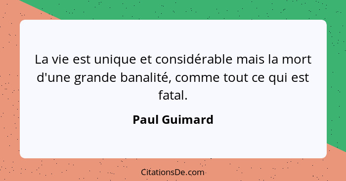 La vie est unique et considérable mais la mort d'une grande banalité, comme tout ce qui est fatal.... - Paul Guimard