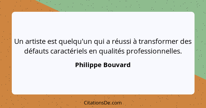 Un artiste est quelqu'un qui a réussi à transformer des défauts caractériels en qualités professionnelles.... - Philippe Bouvard