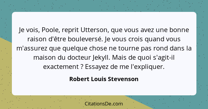 Je vois, Poole, reprit Utterson, que vous avez une bonne raison d'être bouleversé. Je vous crois quand vous m'assurez que que... - Robert Louis Stevenson