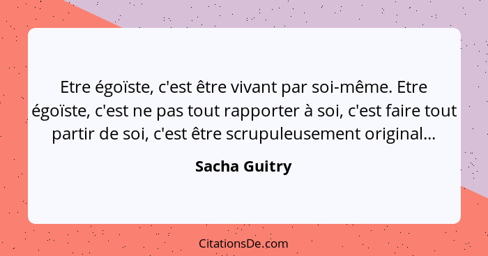 Sacha Guitry Etre Egoiste C Est Etre Vivant Par Soi Meme