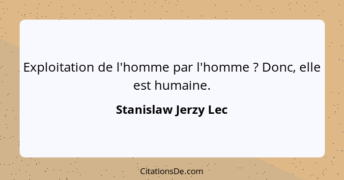 Exploitation de l'homme par l'homme ? Donc, elle est humaine.... - Stanislaw Jerzy Lec