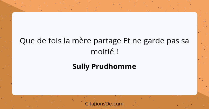 Que de fois la mère partage Et ne garde pas sa moitié !... - Sully Prudhomme