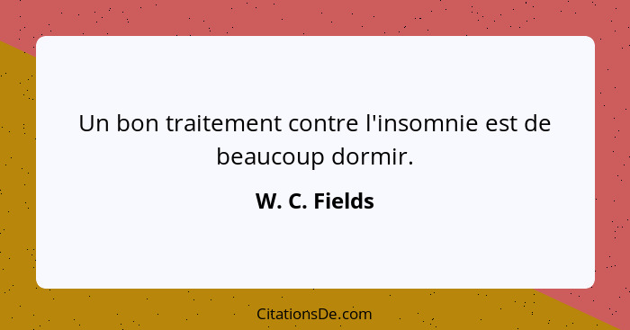 Un bon traitement contre l'insomnie est de beaucoup dormir.... - W. C. Fields