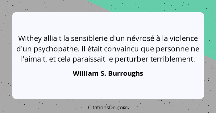 Withey alliait la sensiblerie d'un névrosé à la violence d'un psychopathe. Il était convaincu que personne ne l'aimait, et cela... - William S. Burroughs