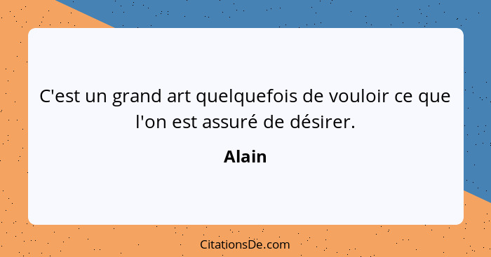 C'est un grand art quelquefois de vouloir ce que l'on est assuré de désirer.... - Alain