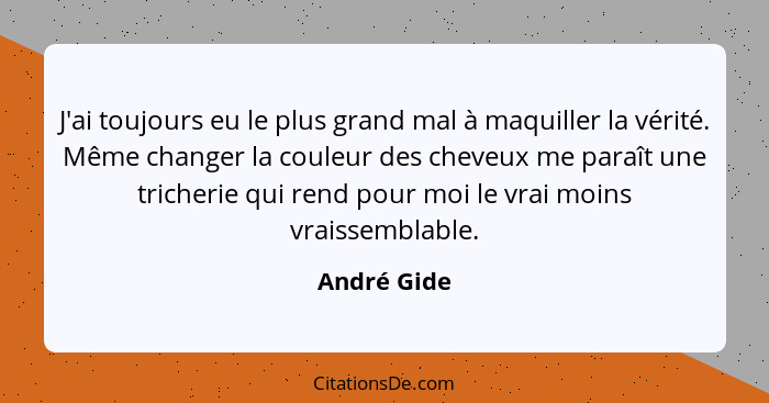 J'ai toujours eu le plus grand mal à maquiller la vérité. Même changer la couleur des cheveux me paraît une tricherie qui rend pour moi l... - André Gide