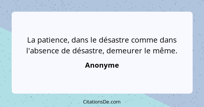 La patience, dans le désastre comme dans l'absence de désastre, demeurer le même.... - Anonyme