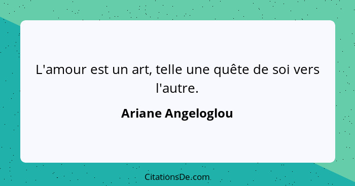 L'amour est un art, telle une quête de soi vers l'autre.... - Ariane Angeloglou