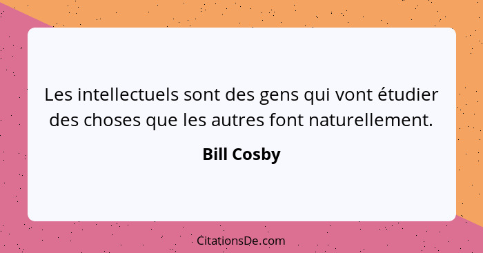 Les intellectuels sont des gens qui vont étudier des choses que les autres font naturellement.... - Bill Cosby