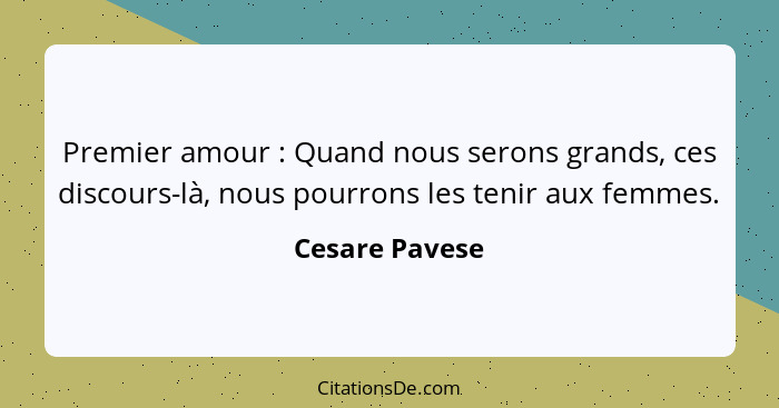 Premier amour : Quand nous serons grands, ces discours-là, nous pourrons les tenir aux femmes.... - Cesare Pavese