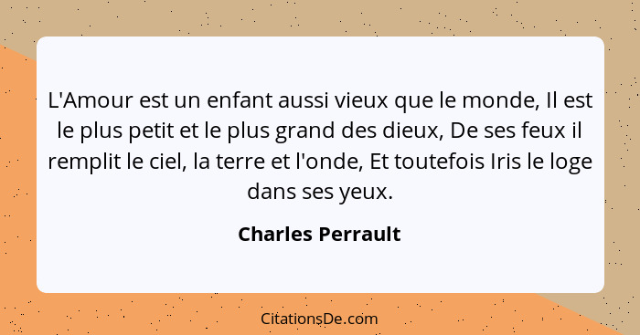 L'Amour est un enfant aussi vieux que le monde, Il est le plus petit et le plus grand des dieux, De ses feux il remplit le ciel, la... - Charles Perrault