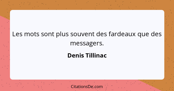 Les mots sont plus souvent des fardeaux que des messagers.... - Denis Tillinac