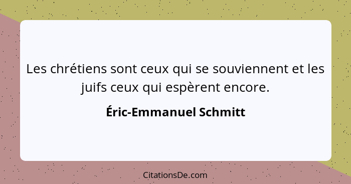 Les chrétiens sont ceux qui se souviennent et les juifs ceux qui espèrent encore.... - Éric-Emmanuel Schmitt