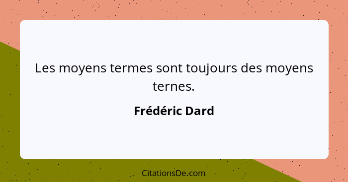 Les moyens termes sont toujours des moyens ternes.... - Frédéric Dard