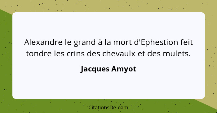 Alexandre le grand à la mort d'Ephestion feit tondre les crins des chevaulx et des mulets.... - Jacques Amyot