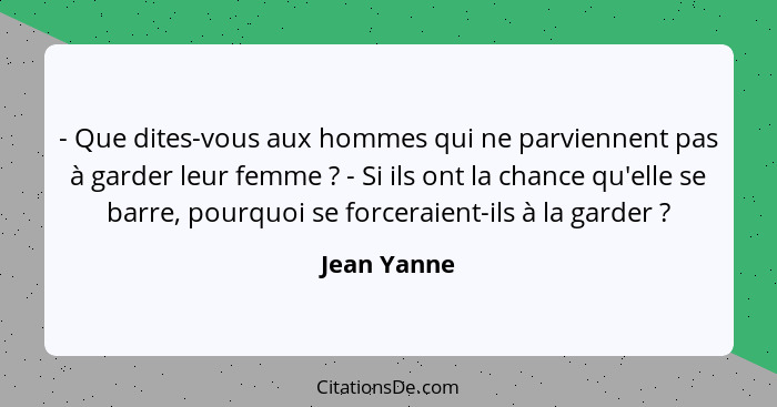 - Que dites-vous aux hommes qui ne parviennent pas à garder leur femme ? - Si ils ont la chance qu'elle se barre, pourquoi se forcer... - Jean Yanne