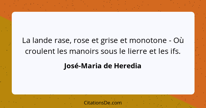 La lande rase, rose et grise et monotone - Où croulent les manoirs sous le lierre et les ifs.... - José-Maria de Heredia