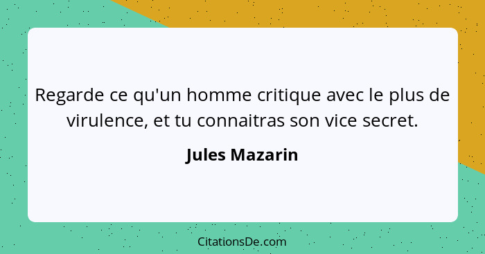 Regarde ce qu'un homme critique avec le plus de virulence, et tu connaitras son vice secret.... - Jules Mazarin