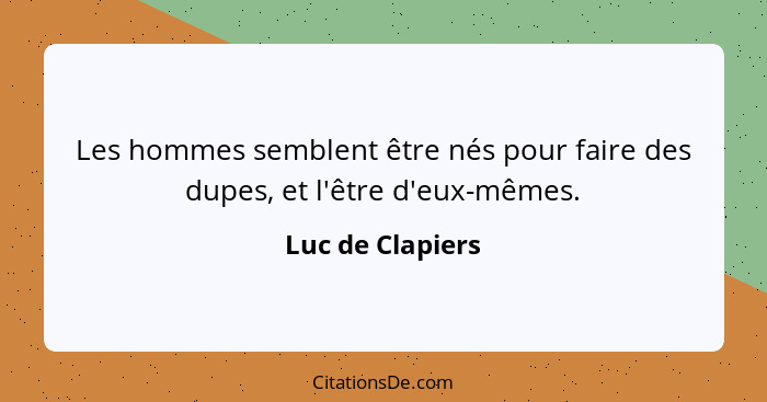 Les hommes semblent être nés pour faire des dupes, et l'être d'eux-mêmes.... - Luc de Clapiers