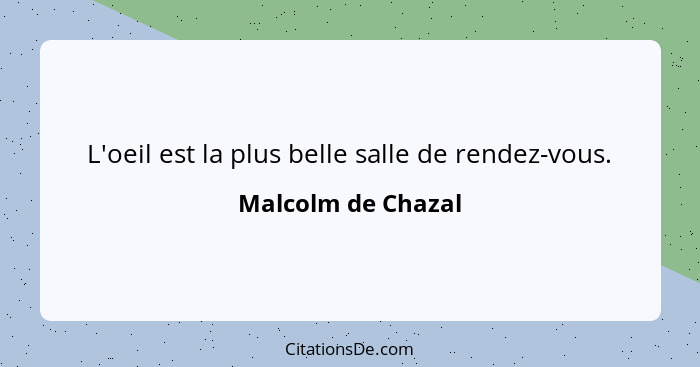 L'oeil est la plus belle salle de rendez-vous.... - Malcolm de Chazal