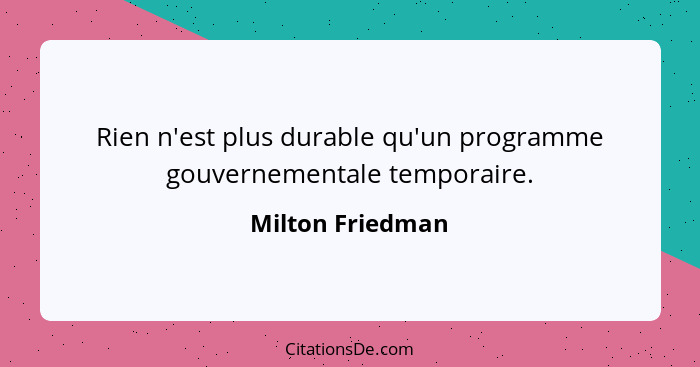 Rien n'est plus durable qu'un programme gouvernementale temporaire.... - Milton Friedman