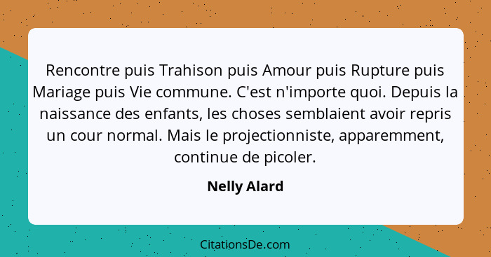 Rencontre puis Trahison puis Amour puis Rupture puis Mariage puis Vie commune. C'est n'importe quoi. Depuis la naissance des enfants, le... - Nelly Alard