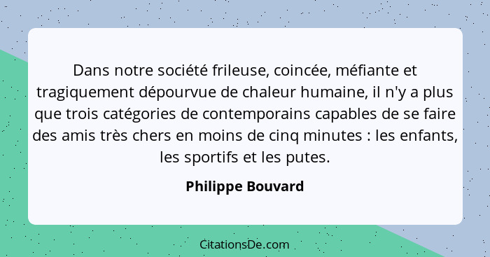 Dans notre société frileuse, coincée, méfiante et tragiquement dépourvue de chaleur humaine, il n'y a plus que trois catégories de... - Philippe Bouvard