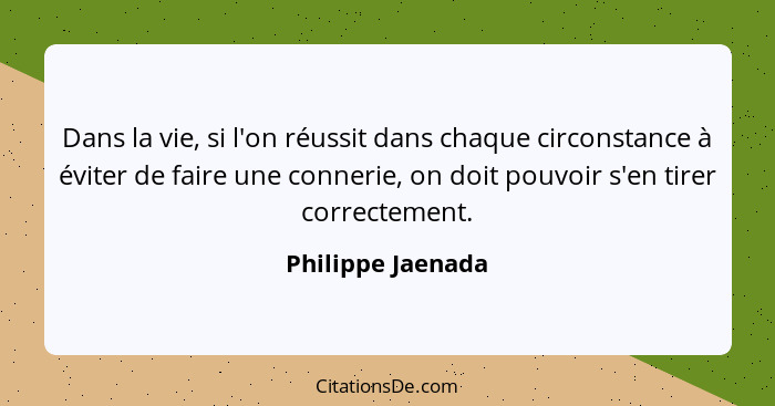 Dans la vie, si l'on réussit dans chaque circonstance à éviter de faire une connerie, on doit pouvoir s'en tirer correctement.... - Philippe Jaenada