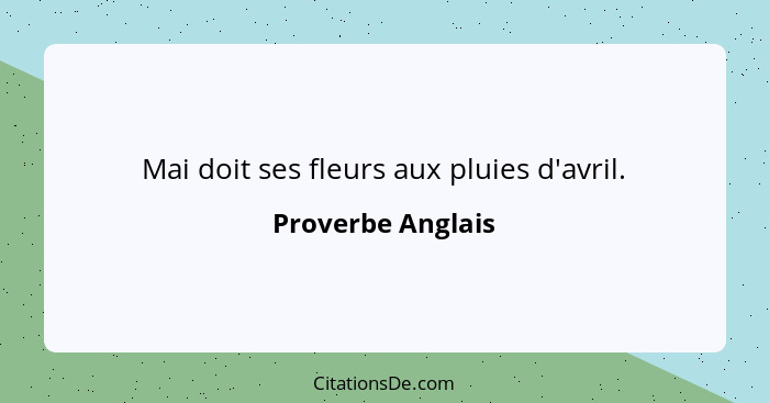 Mai doit ses fleurs aux pluies d'avril.... - Proverbe Anglais