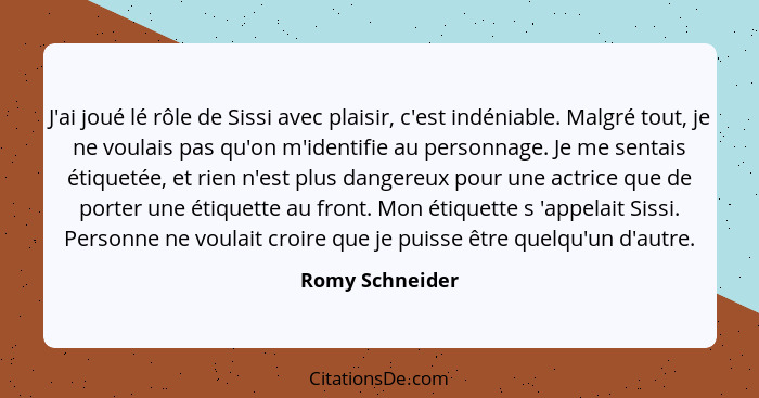 J'ai joué lé rôle de Sissi avec plaisir, c'est indéniable. Malgré tout, je ne voulais pas qu'on m'identifie au personnage. Je me sent... - Romy Schneider