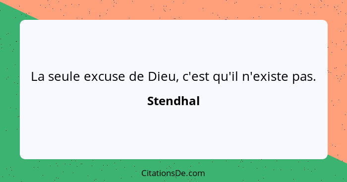 La seule excuse de Dieu, c'est qu'il n'existe pas.... - Stendhal