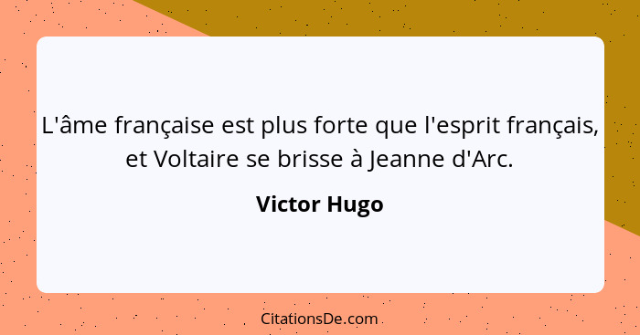 L'âme française est plus forte que l'esprit français, et Voltaire se brisse à Jeanne d'Arc.... - Victor Hugo
