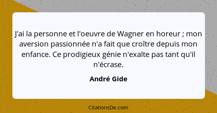 J'ai la personne et l'oeuvre de Wagner en horeur ; mon aversion passionnée n'a fait que croître depuis mon enfance. Ce prodigieux gé... - André Gide