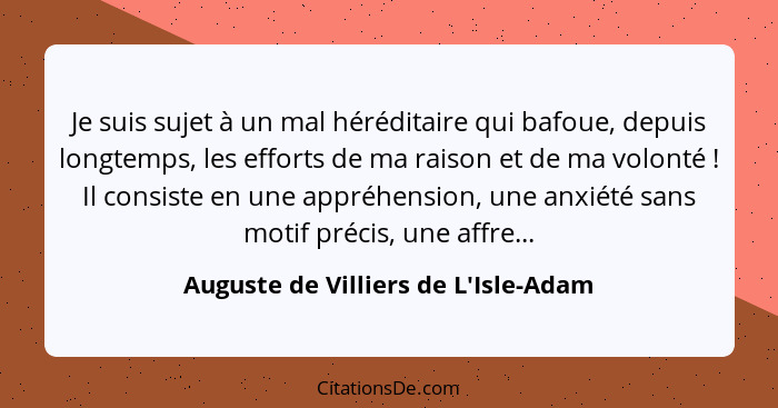 Je suis sujet à un mal héréditaire qui bafoue, depuis longtemps, les efforts de ma raison et de ma volonté&nb... - Auguste de Villiers de L'Isle-Adam