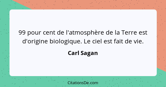 99 pour cent de l'atmosphère de la Terre est d'origine biologique. Le ciel est fait de vie.... - Carl Sagan