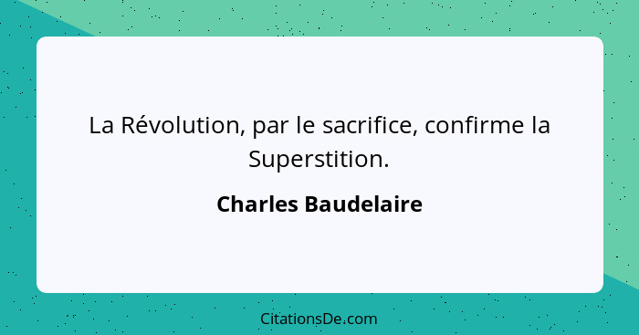 La Révolution, par le sacrifice, confirme la Superstition.... - Charles Baudelaire