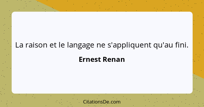 La raison et le langage ne s'appliquent qu'au fini.... - Ernest Renan