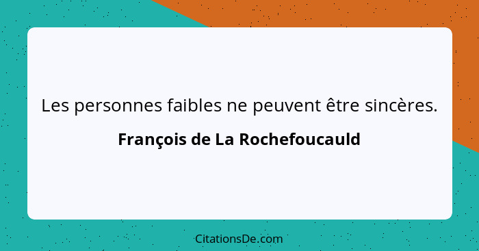 Les personnes faibles ne peuvent être sincères.... - François de La Rochefoucauld