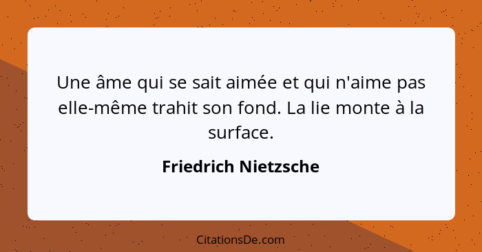 Une âme qui se sait aimée et qui n'aime pas elle-même trahit son fond. La lie monte à la surface.... - Friedrich Nietzsche