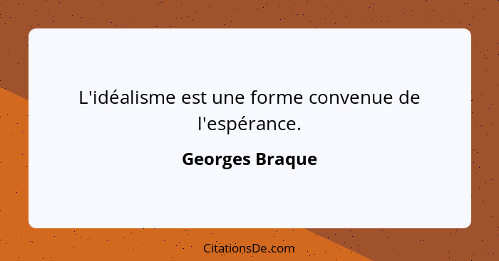 L'idéalisme est une forme convenue de l'espérance.... - Georges Braque