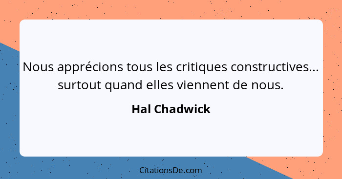 Nous apprécions tous les critiques constructives... surtout quand elles viennent de nous.... - Hal Chadwick