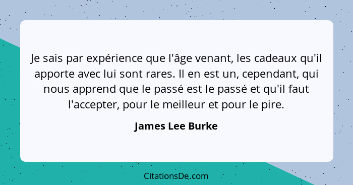 Je sais par expérience que l'âge venant, les cadeaux qu'il apporte avec lui sont rares. Il en est un, cependant, qui nous apprend qu... - James Lee Burke