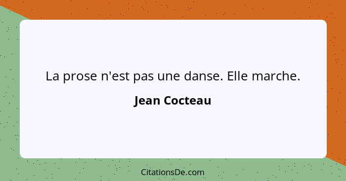 La prose n'est pas une danse. Elle marche.... - Jean Cocteau