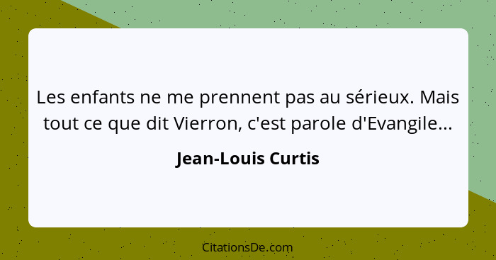 Les enfants ne me prennent pas au sérieux. Mais tout ce que dit Vierron, c'est parole d'Evangile...... - Jean-Louis Curtis